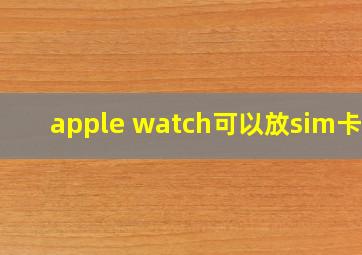 apple watch可以放sim卡吗